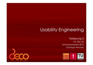 1 Usability Engineering – Vorlesung 1
Vorlesung 5
VU 183.123
Sommersemester 2012
Christoph Wimmer
Usability Engineering
 