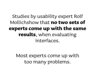 Studies by usability expert Rolf
Mollichshow that no two sets of
experts come up with the same
    results, when evaluatin...