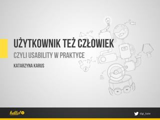 Użytkownik też człowiek
Czyli Usability w praktyce
Katarzyna Karus




                             digi_kate	
 
 