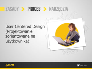 Zasady     proces      narzędzia


User Centered Design
(Projektowanie
zorientowane na
użytkownika)




                                   digi_kate	
 
 