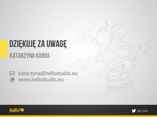 Dziękuję za uwagę
Katarzyna karus

   katarzyna@hellostudio.eu
   www.hellostudio.eu




                              digi_kate	
 
 