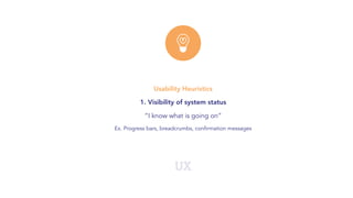 UX
Usability Heuristics
1. Visibility of system status
“I know what is going on”
Ex. Progress bars, breadcrumbs, confirmation messages
 