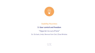 UX
Usability Heuristics
3. User control and freedom
“Opps let me out of here”
Ex. Go back, Undo, Remove from Cart, Close Window
 