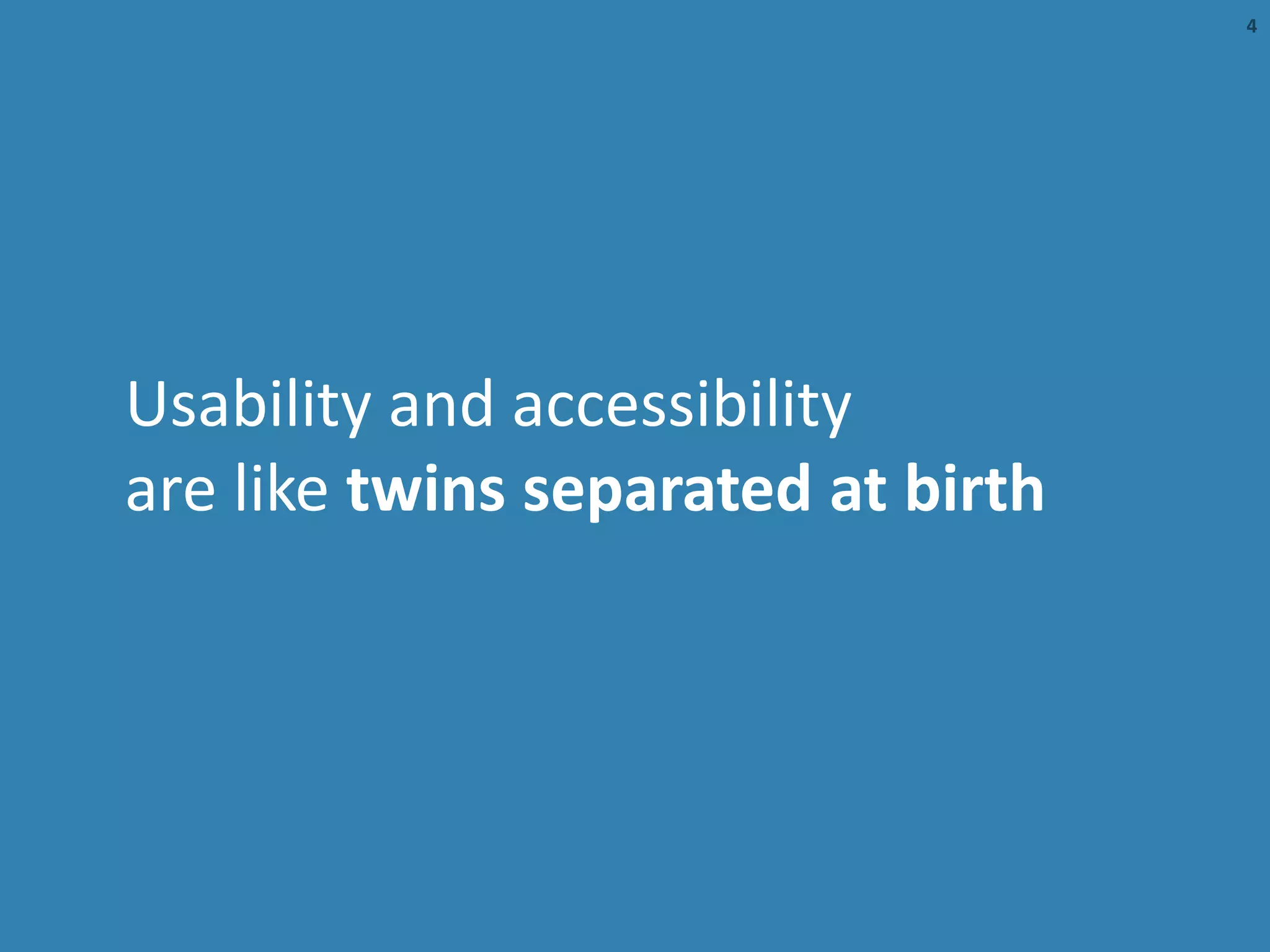 Usability and accessibility
are like twins separated at birth
4
 
