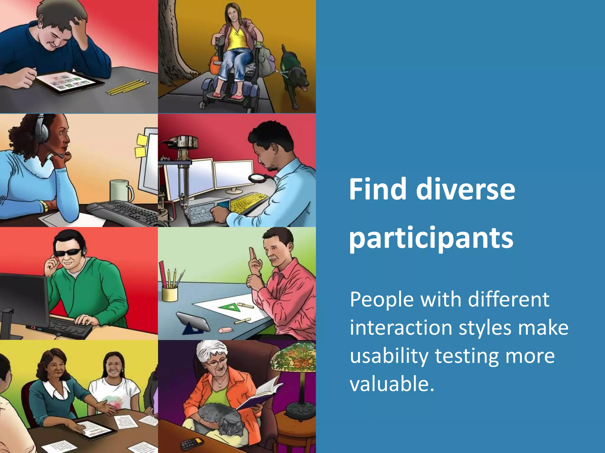 Find diverse
participants
People with different
interaction styles make
usability testing more
valuable.
 