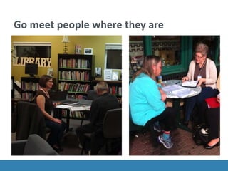 Go meet people where they are
 
