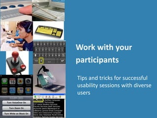 Work with your
participants
Tips and tricks for successful
usability sessions with diverse
users
Photo: mtstcil.org
 