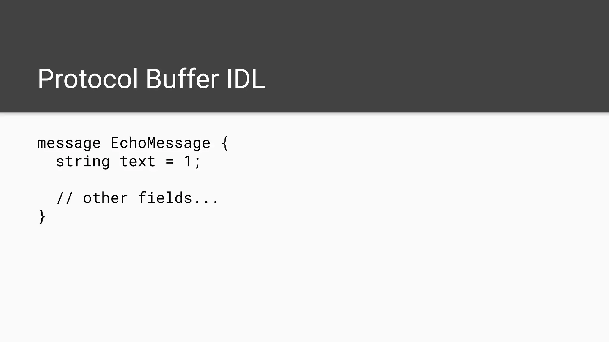 Protocol Buffer IDL
message EchoMessage {
string text = 1;
// other fields...
}
 