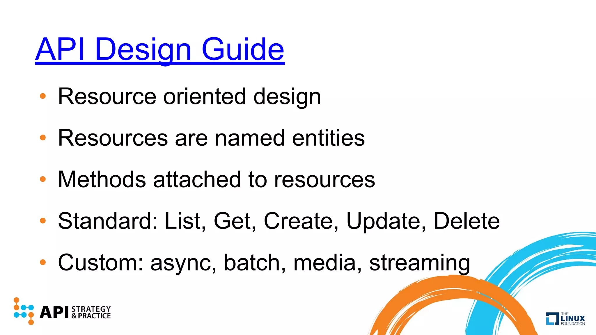 API Design Guide
• Resource oriented design
• Resources are named entities
• Methods attached to resources
• Standard: List, Get, Create, Update, Delete
• Custom: async, batch, media, streaming
 