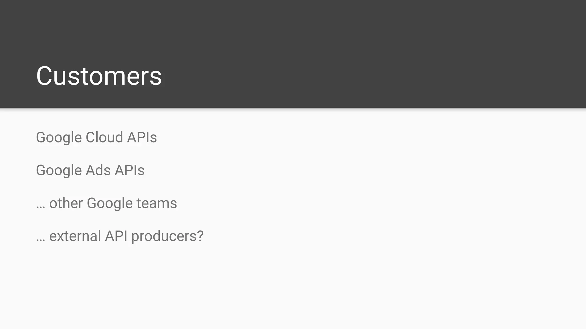 Customers
Google Cloud APIs
Google Ads APIs
… other Google teams
… external API producers?
 