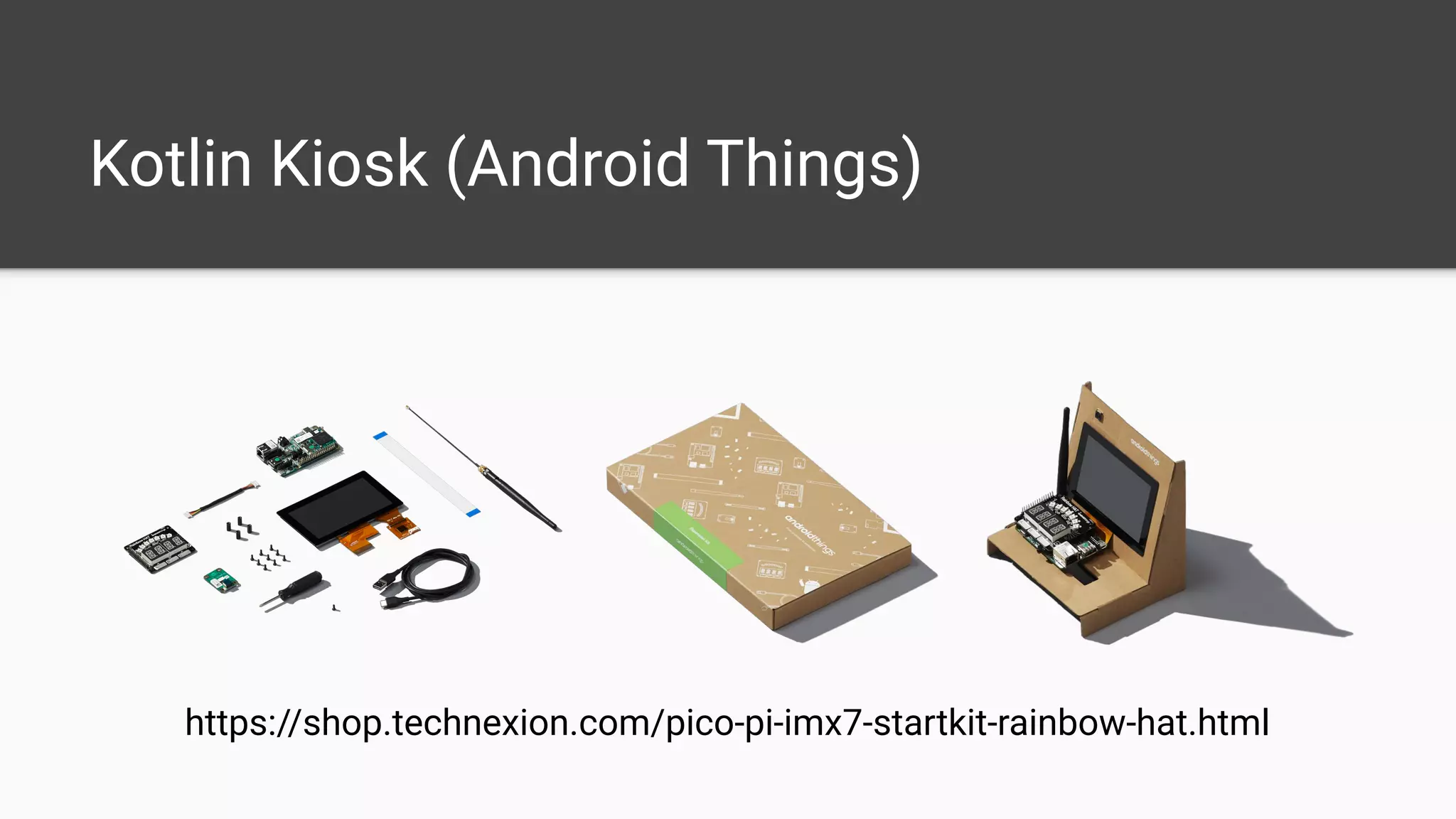 Kotlin Kiosk (Android Things)
https://shop.technexion.com/pico-pi-imx7-startkit-rainbow-hat.html
 
