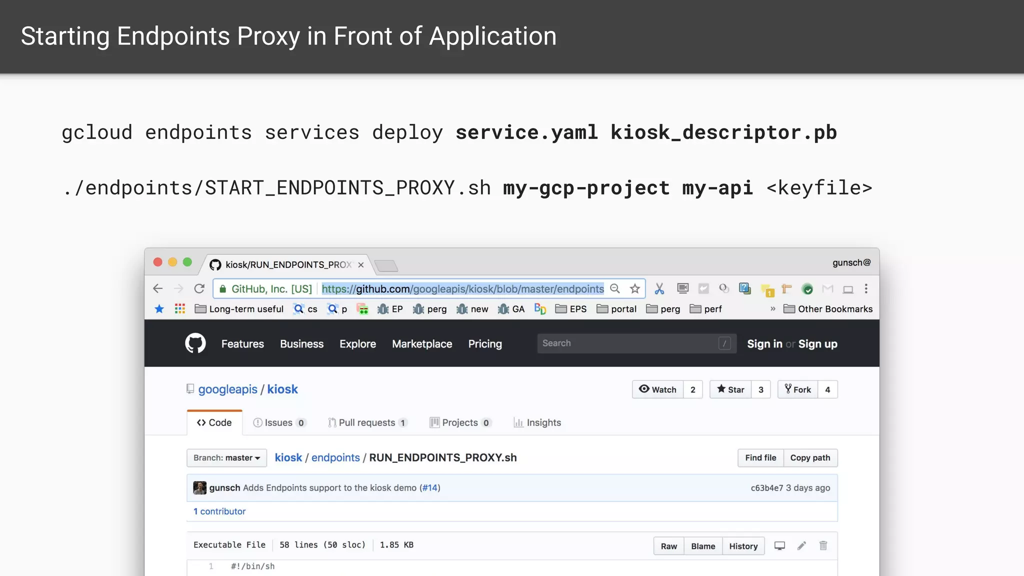 Starting Endpoints Proxy in Front of Application
gcloud endpoints services deploy service.yaml kiosk_descriptor.pb
./endpoints/START_ENDPOINTS_PROXY.sh my-gcp-project my-api <keyfile>
 