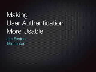 Making 
User Authentication 
More Usable
Jim Fenton 
@jimfenton
 