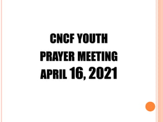 CNCF YOUTH
PRAYER MEETING
APRIL 16, 2021
 