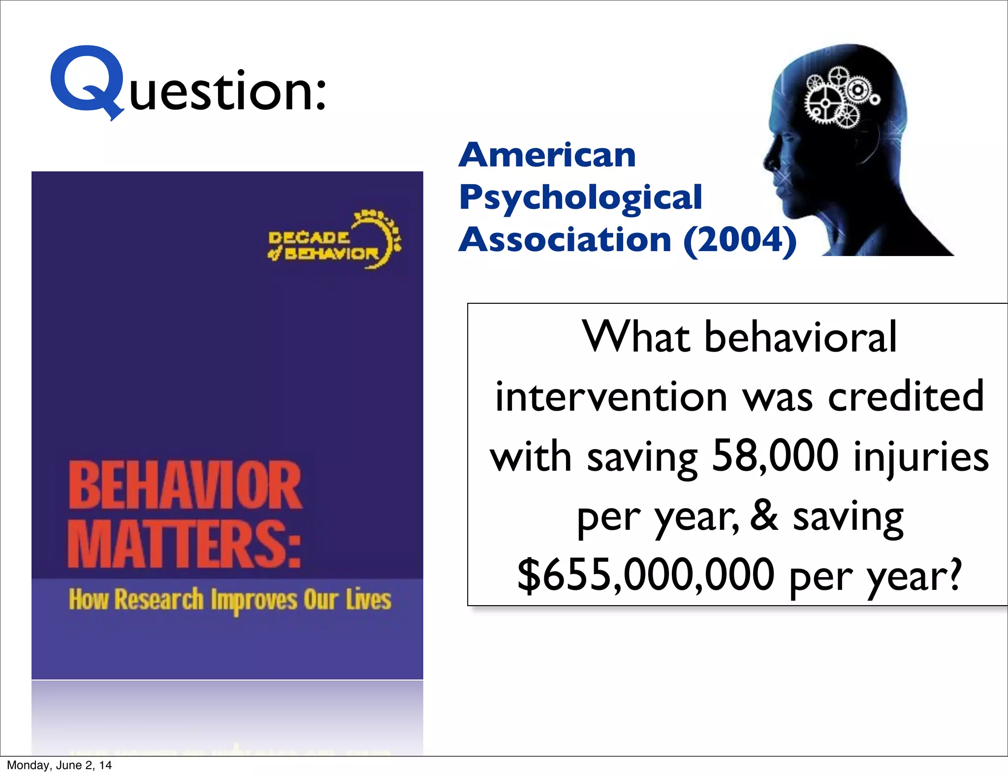 What behavioral
intervention was credited
with saving 58,000 injuries
per year, & saving
$655,000,000 per year?
Question:
American
Psychological
Association (2004)
Monday, June 2, 14
 