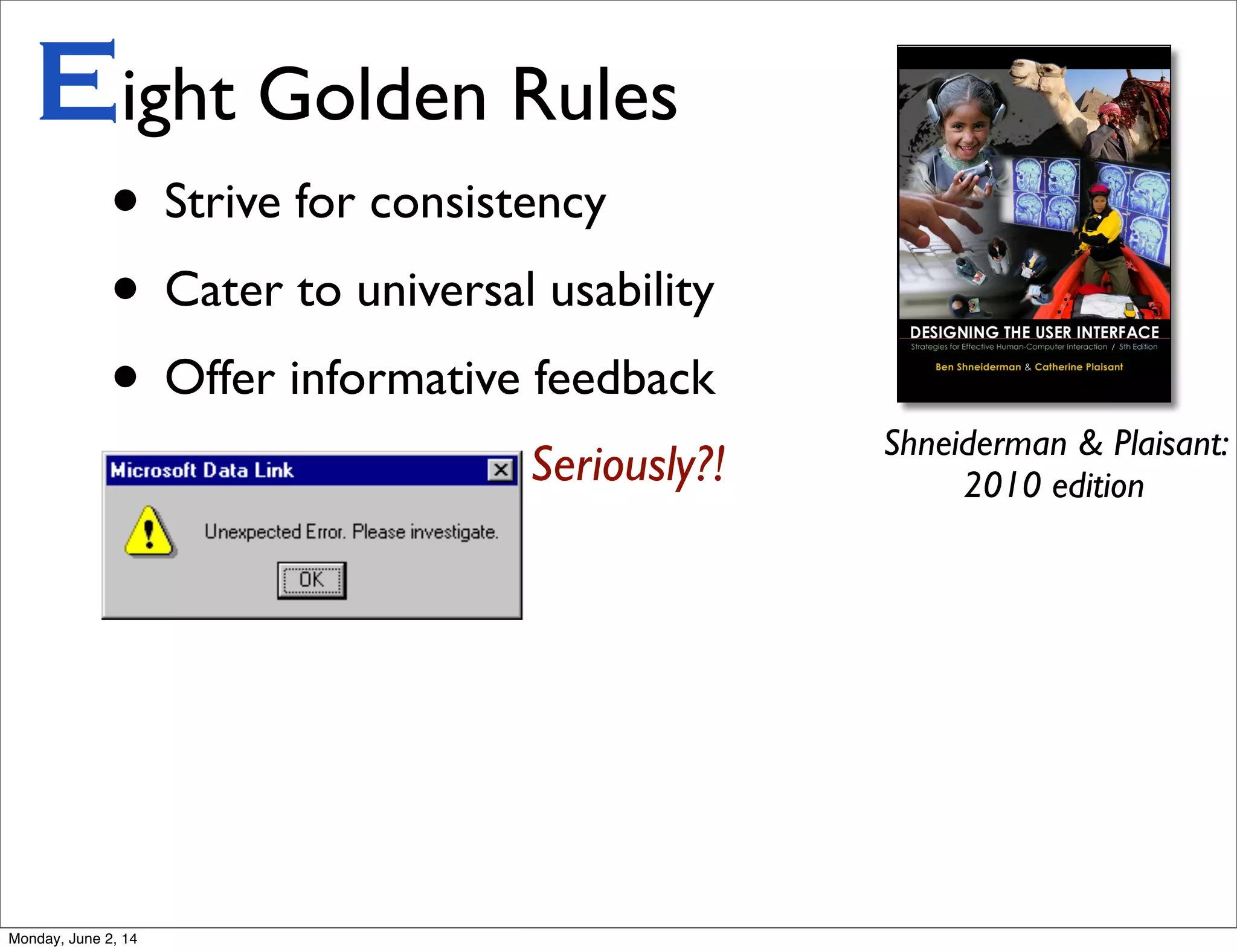 • Strive for consistency
• Cater to universal usability
• Offer informative feedback
Eight Golden Rules
Shneiderman & Plaisant:
2010 editionSeriously?!
Monday, June 2, 14
 
