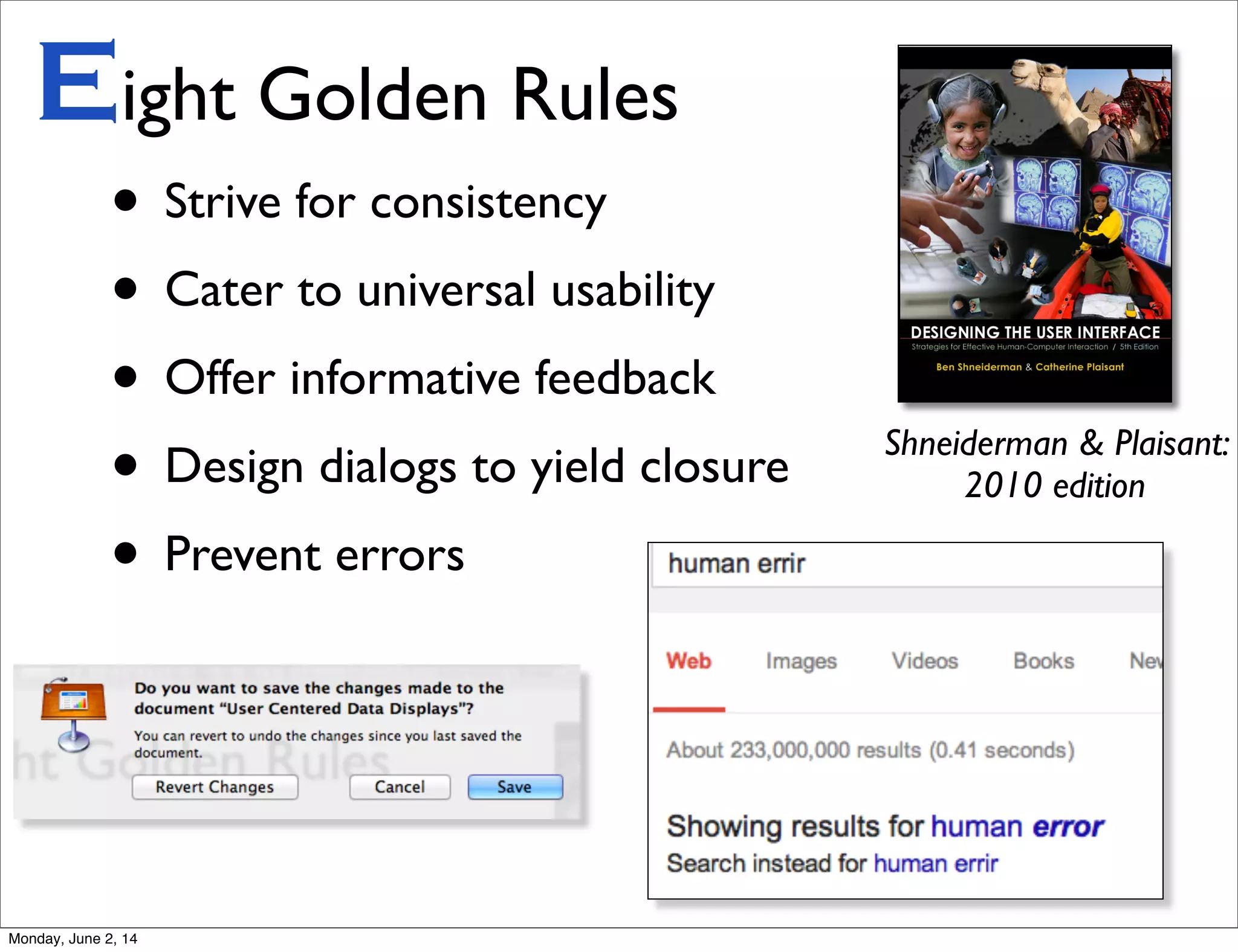 • Strive for consistency
• Cater to universal usability
• Offer informative feedback
• Design dialogs to yield closure
• Prevent errors
Eight Golden Rules
Shneiderman & Plaisant:
2010 edition
Monday, June 2, 14
 