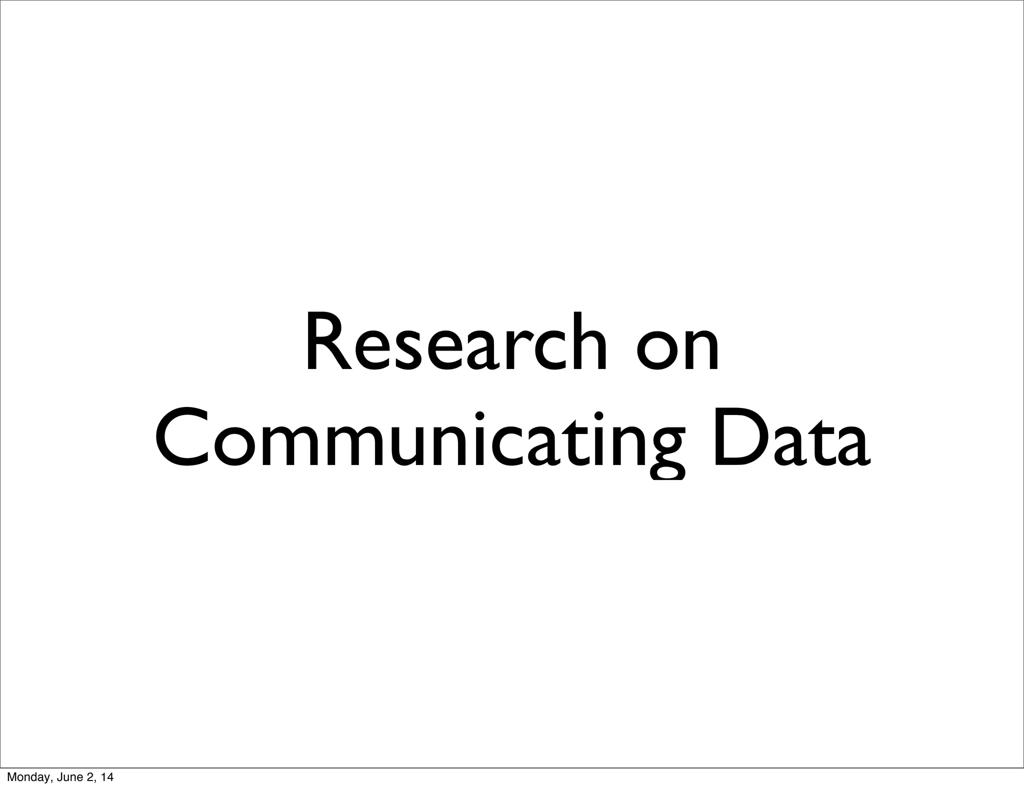 Research on
Communicating Data
Monday, June 2, 14
 