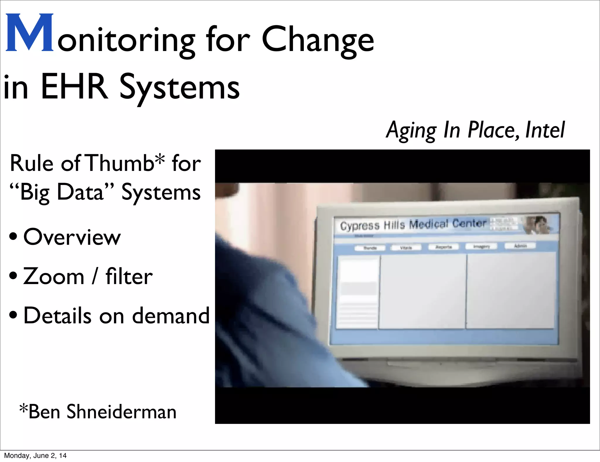 Monitoring for Change
in EHR Systems
Aging In Place, Intel
Rule of Thumb* for
“Big Data” Systems
•Overview
•Zoom / ﬁlter
•Details on demand
*Ben Shneiderman
Monday, June 2, 14
 