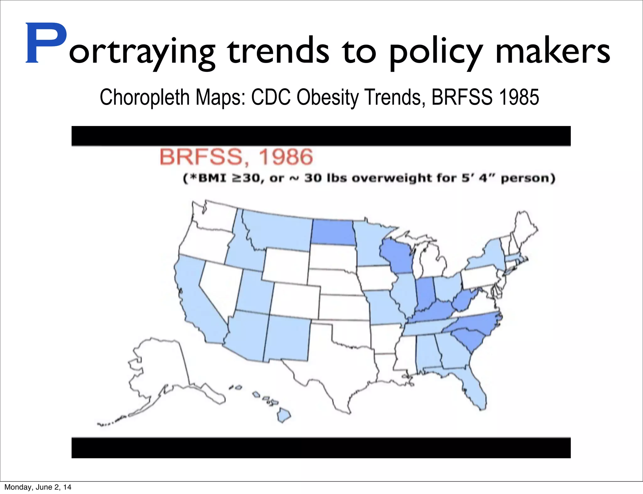 Portraying trends to policy makers
Choropleth Maps: CDC Obesity Trends, BRFSS 1985
Monday, June 2, 14
 