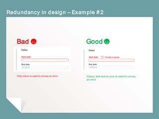 Redundancy in design – Example #2
Bad Good
Only colour is used to convey an error Colour, text and an icon is used to convey
an error
 