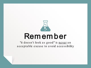 Remember
"it doesn't look as good" is never an
acceptable excuse to avoid accessibility
 