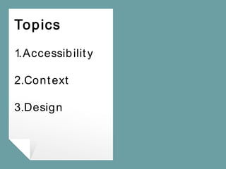 Topics
1.Accessibility
2.Context
3.Design
 