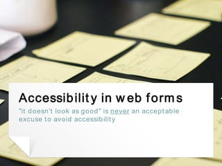 Accessibility in web forms
"it doesn't look as good" is never an acceptable
excuse to avoid accessibility
1
 