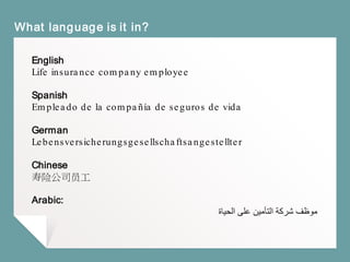 What language is it in?
English
Life insurance company employee
Spanish
Empleado de la compañía de seguros de vida
German
Lebensversicherungsgesellschaftsangestellter
Chinese
寿险公司员工
Arabic:
‫موظف‬‫الحياة‬ ‫على‬ ‫التأمين‬ ‫شركة‬
 