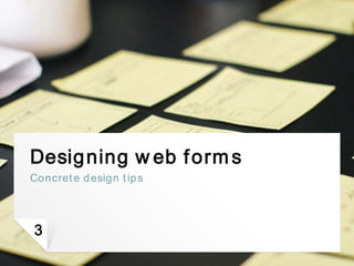 Designing web forms
Concrete design tips
3
 