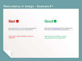 Redundancy in design – Example #1
Bad Good
Only colour is used to distinguish a link from
regular text
Both colour and underline is used to
distinguish a link from regular text
 