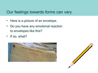 Our feelings towards forms can vary
• Here is a picture of an envelope.
• Do you have any emotional reaction
to envelopes like this?
• If so, what?
 