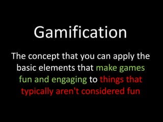 Gamification
The concept that you can apply the
 basic elements that make games
  fun and engaging to things that
   typically aren't considered fun
 