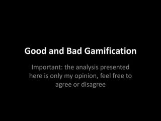 Good and Bad Gamification
  Important: the analysis presented
 here is only my opinion, feel free to
          agree or disagree
 