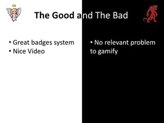 The Good a nd The Bad

• Great badges system   • No relevant problem
• Nice Video            to gamify
 
