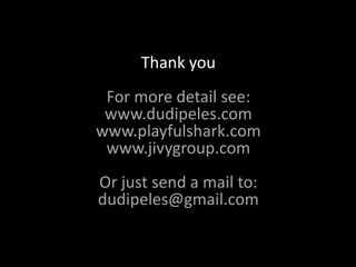 Thank you
 For more detail see:
 www.dudipeles.com
www.playfulshark.com
 www.jivygroup.com
Or just send a mail to:
dudipeles@gmail.com
 