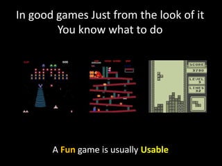 In good games Just from the look of it
        You know what to do




       A Fun game is usually Usable
 