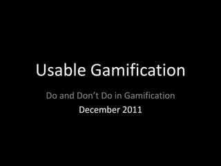 Usable Gamification
 Do and Don’t Do in Gamification
        December 2011
 