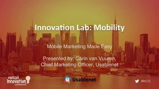 #RIC15
Innova&on	
  Lab:	
  Mobility	
  
Mobile Marketing Made Easy
Presented by: Carin van Vuuren,
Chief Marketing Officer, Usablenet
 