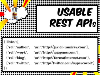 usable
                              REST APIs
{"links":[
 {"rel":"author",    "uri":"http://javier-ramirez.com"},
 {"rel":"work",      "uri":"http://aspgems.com"},
 {"rel":"blog",      "uri":"http://formatinternet.com"},
 {"rel":"twittEr",   "uri":"http//twitter.com/supercoco9"}
]}
 