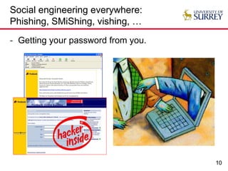 10
Social engineering everywhere:
Phishing, SMiShing, vishing, …
- Getting your password from you.
 
