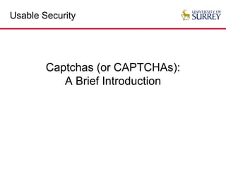 Usable Security
Captchas (or CAPTCHAs):
A Brief Introduction
 