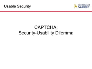 Usable Security
CAPTCHA:
Security-Usability Dilemma
 
