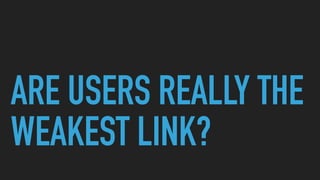 ARE USERS REALLY THE
WEAKEST LINK?
 
