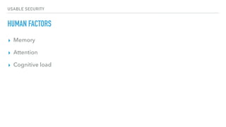 USABLE SECURITY
HUMAN FACTORS
▸ Memory
▸ Attention
▸ Cognitive load
 