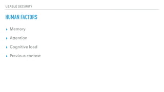 USABLE SECURITY
HUMAN FACTORS
▸ Memory
▸ Attention
▸ Cognitive load
▸ Previous context
 