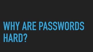 WHY ARE PASSWORDS
HARD?
 