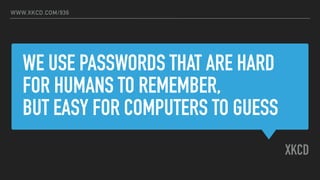 WE USE PASSWORDS THAT ARE HARD
FOR HUMANS TO REMEMBER,  
BUT EASY FOR COMPUTERS TO GUESS
XKCD
WWW.XKCD.COM/936
 