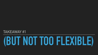 (BUT NOT TOO FLEXIBLE)
TAKEAWAY #1
 