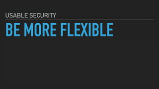 BE MORE FLEXIBLE
BE TIMELY & MEANINGFUL
OFFER AN OPINION
USABLE SECURITY
 